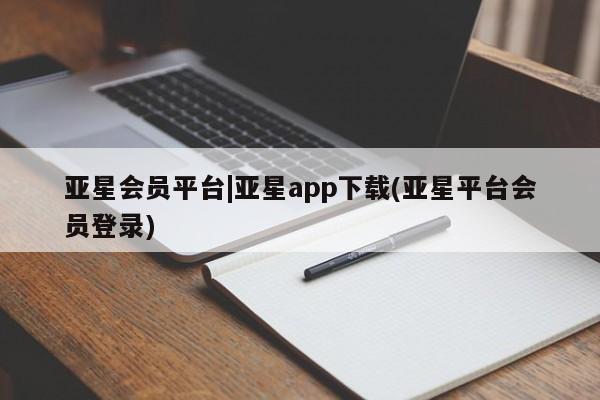 亚星官网 亚星代理开户亚星会员平台|亚星app下载(亚星平台会员登录)