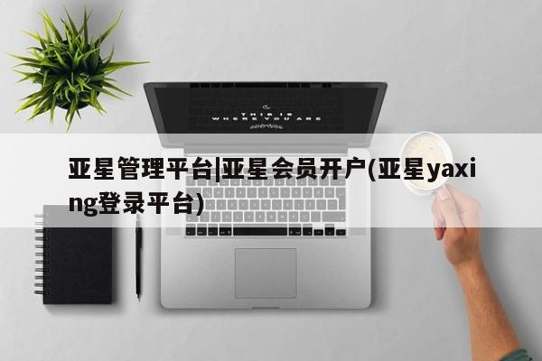 亚星官网 亚星代理开户亚星管理平台|亚星会员开户(亚星yaxing登录平台)