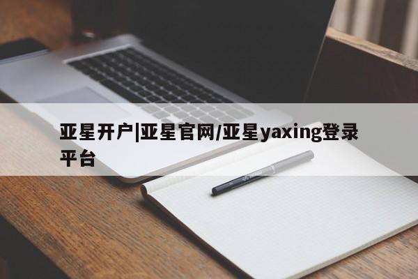亚星官网 亚星代理开户亚星开户|亚星官网/亚星yaxing登录平台