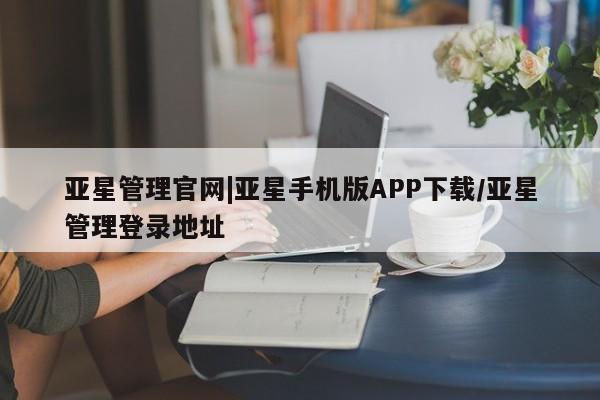 亚星官网 亚星代理开户亚星管理官网|亚星手机版APP下载/亚星管理登录地址