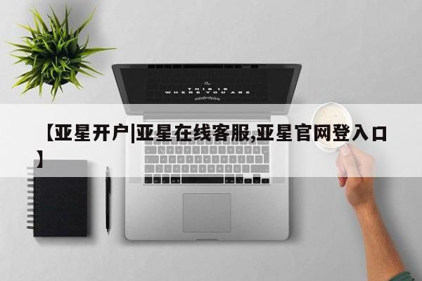 亚星官网 亚星代理开户【亚星开户|亚星在线客服,亚星官网登入口】