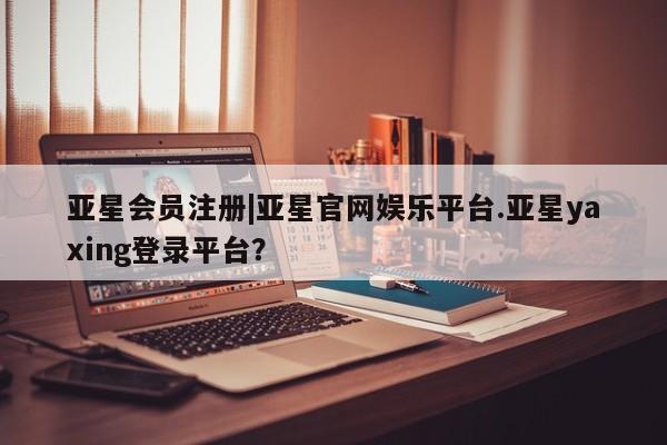 亚星官网 亚星代理开户|亚星官网娱乐平台.亚星yaxing登录平台？