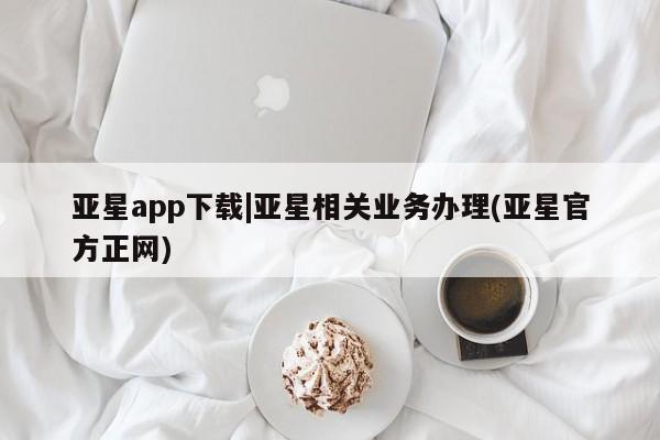 亚星官网 亚星代理开户亚星app下载|亚星相关业务办理(亚星官方正网)
