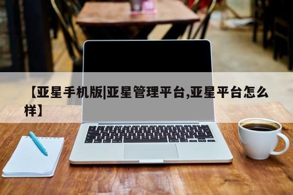 亚星官网 亚星代理开户【亚星手机版|亚星管理平台,亚星平台怎么样】