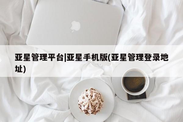 亚星官网 亚星代理开户亚星管理平台|亚星手机版(亚星管理登录地址)