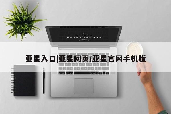 亚星官网 亚星代理开户亚星入口|亚星网页/亚星官网手机版