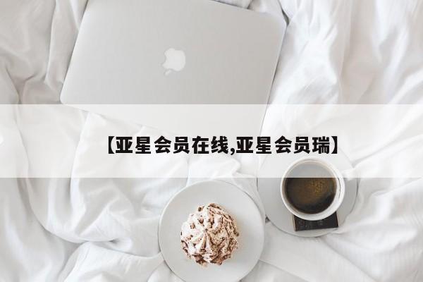 亚星官网 亚星代理开户【亚星会员在线,亚星会员瑞】