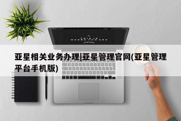 亚星官网 亚星代理开户亚星相关业务办理|亚星管理官网(亚星管理平台手机版)