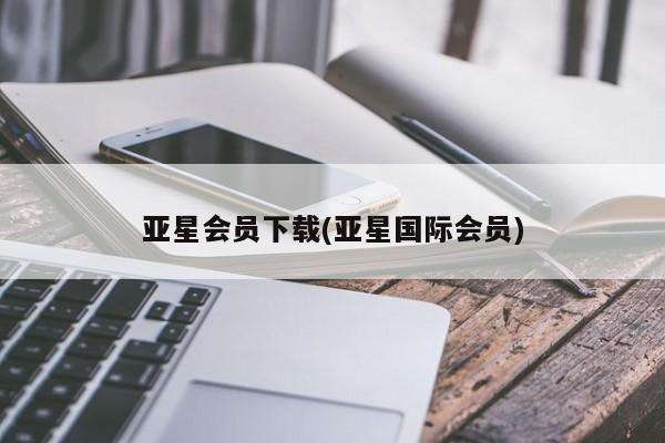 亚星官网 亚星代理开户亚星会员下载(亚星国际会员)