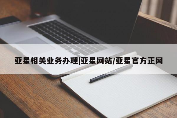 亚星官网 亚星代理开户亚星相关业务办理|亚星网站/亚星官方正网