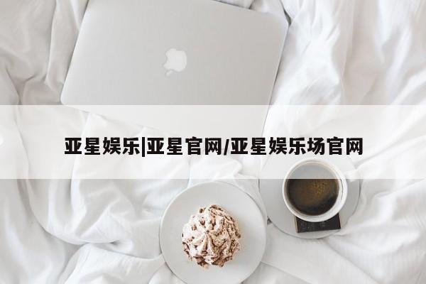 亚星官网 亚星代理开户亚星娱乐|亚星官网/亚星娱乐场官网