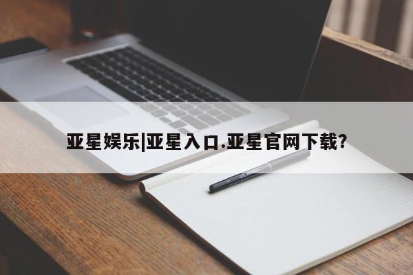 亚星官网 亚星代理开户亚星娱乐|亚星入口.亚星官网下载？