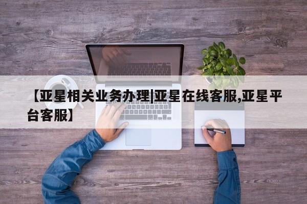 亚星官网 亚星代理开户【亚星相关业务办理|亚星在线客服,亚星平台客服】