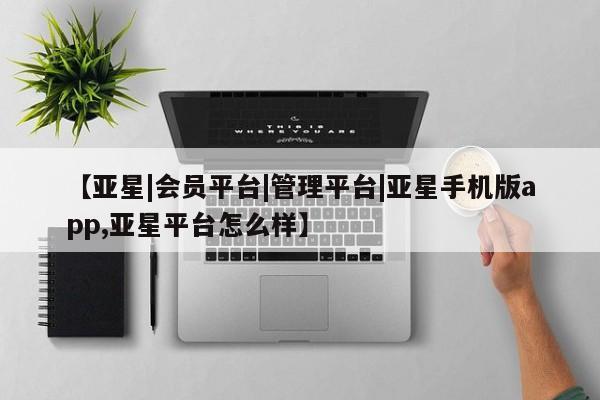 亚星官网 亚星代理开户【亚星|会员平台|管理平台|亚星手机版app,亚星平台怎么样】