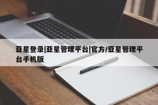 亚星官网 亚星代理开户亚星登录|亚星管理平台|官方/亚星管理平台手机版