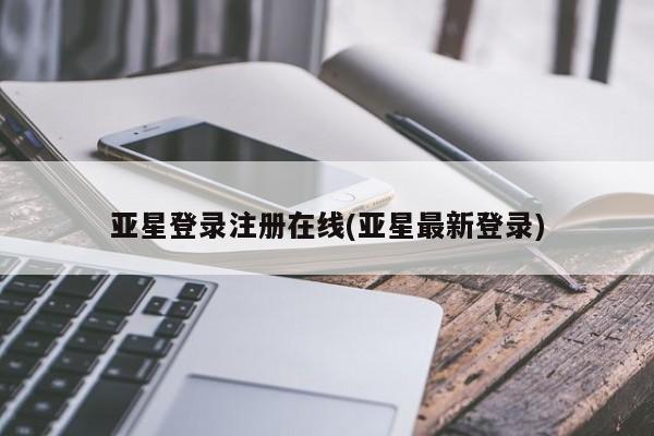 亚星官网 亚星代理开户亚星登录注册在线(亚星最新登录)