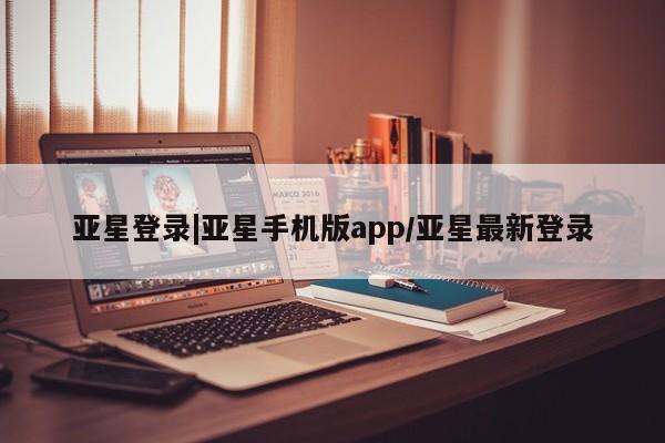 亚星官网 亚星代理开户亚星登录|亚星手机版app/亚星最新登录