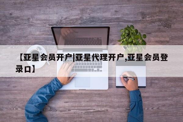 亚星官网 亚星代理开户【亚星会员开户|亚星代理开户,亚星会员登录口】