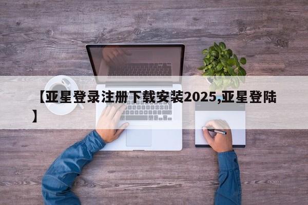 亚星官网 亚星代理开户【亚星登录注册下载安装2025,亚星登陆】