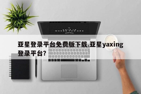 亚星官网 亚星代理开户亚星登录平台免费版下载.亚星yaxing登录平台？