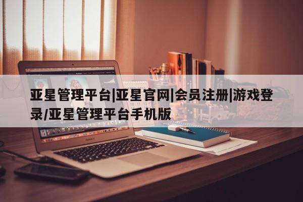亚星官网 亚星代理开户亚星管理平台|亚星官网|会员注册|游戏登录/亚星管理平台手机版