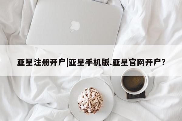 亚星官网 亚星代理开户亚星注册开户|亚星手机版.亚星官网开户？