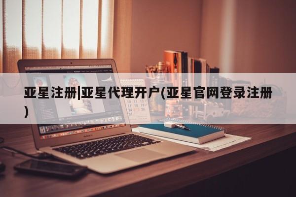 亚星官网 亚星代理开户亚星注册|亚星代理开户(亚星官网登录注册)