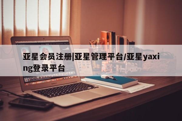 亚星官网 亚星代理开户|亚星管理平台/亚星yaxing登录平台